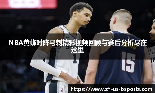 NBA黄蜂对阵马刺精彩视频回顾与赛后分析尽在这里