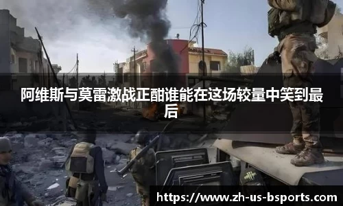 阿维斯与莫雷激战正酣谁能在这场较量中笑到最后