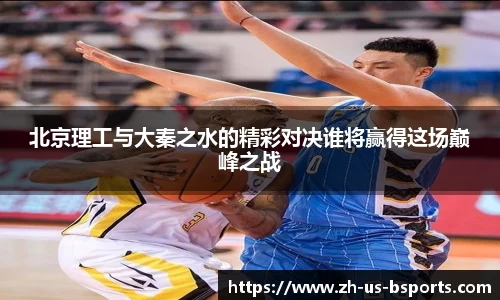 北京理工与大秦之水的精彩对决谁将赢得这场巅峰之战