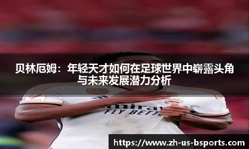 贝林厄姆：年轻天才如何在足球世界中崭露头角与未来发展潜力分析