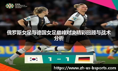 俄罗斯女足与德国女足巅峰对决精彩回顾与战术分析