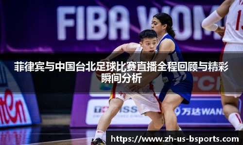 菲律宾与中国台北足球比赛直播全程回顾与精彩瞬间分析
