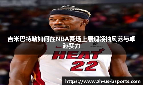 吉米巴特勒如何在NBA赛场上展现领袖风范与卓越实力