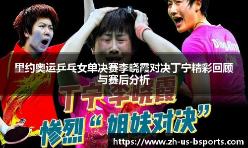 里约奥运乒乓女单决赛李晓霞对决丁宁精彩回顾与赛后分析