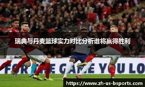 瑞典与丹麦篮球实力对比分析谁将赢得胜利