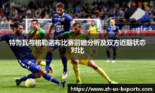 特鲁瓦与格勒诺布比赛前瞻分析及双方近期状态对比