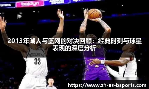 2013年湖人与篮网的对决回顾：经典时刻与球星表现的深度分析
