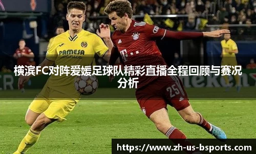 横滨FC对阵爱媛足球队精彩直播全程回顾与赛况分析