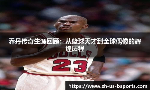 乔丹传奇生涯回顾：从篮球天才到全球偶像的辉煌历程