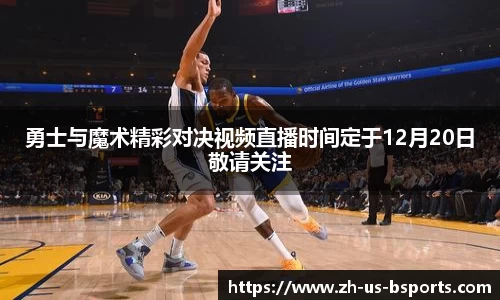 勇士与魔术精彩对决视频直播时间定于12月20日敬请关注