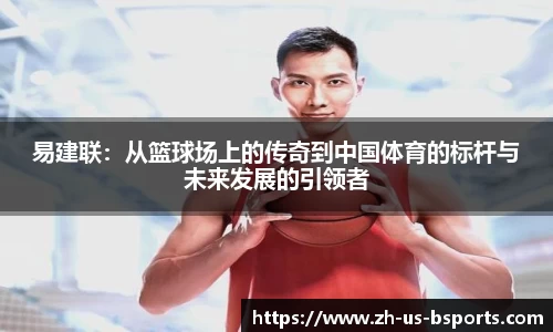 易建联：从篮球场上的传奇到中国体育的标杆与未来发展的引领者
