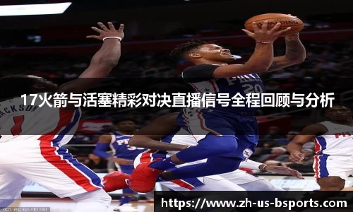 17火箭与活塞精彩对决直播信号全程回顾与分析