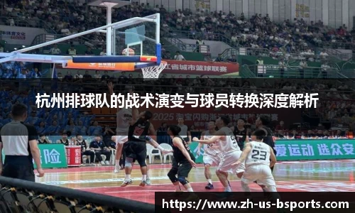 杭州排球队的战术演变与球员转换深度解析