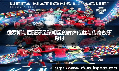 俄罗斯与西班牙足球明星的辉煌成就与传奇故事探讨