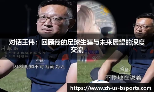 对话王伟：回顾我的足球生涯与未来展望的深度交流