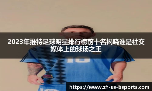 2023年推特足球明星排行榜前十名揭晓谁是社交媒体上的球场之王