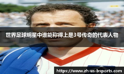 世界足球明星中谁能称得上是3号传奇的代表人物