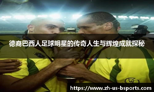 德裔巴西人足球明星的传奇人生与辉煌成就探秘