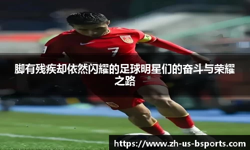 脚有残疾却依然闪耀的足球明星们的奋斗与荣耀之路