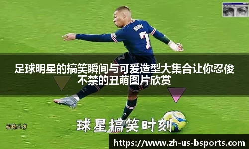 足球明星的搞笑瞬间与可爱造型大集合让你忍俊不禁的丑萌图片欣赏