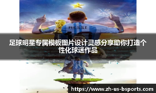 足球明星专属模板图片设计灵感分享助你打造个性化球迷作品